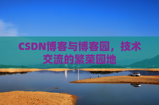 CSDN博客与博客园,技术交流的繁荣园地